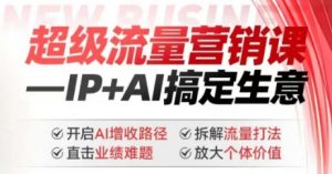2025年超级流量营销课，IP+AI搞定生意，开启AI增收路径 直击业绩难题 拆解流量打法 放大个体价值-江南创业网