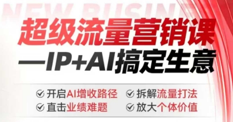 2025年超级流量营销课，IP+AI搞定生意，开启AI增收路径 直击业绩难题 拆解流量打法 放大个体价值-江南创业网