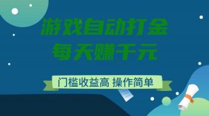 游戏自动打金，每天赚千元，门槛收益高，操作简单-江南创业网
