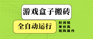 游戏盒子全自动搬砖，时间短、单价高，矩阵操作-江南创业网