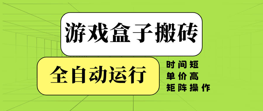 游戏盒子全自动搬砖，时间短、单价高，矩阵操作-江南创业网