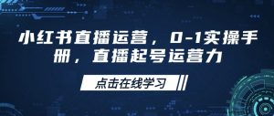 小红书直播运营，0-1实操手册，直播起号运营力-江南创业网