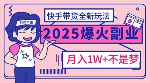 2025年爆红副业！快手带货全新玩法，月入1万加不是梦！-江南创业网