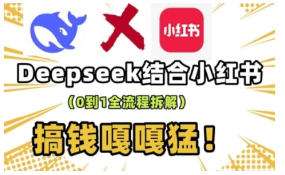 deepseek+小红书打造流量生产线实操课，0到1全流程拆解，搞钱嘎嘎猛-江南创业网