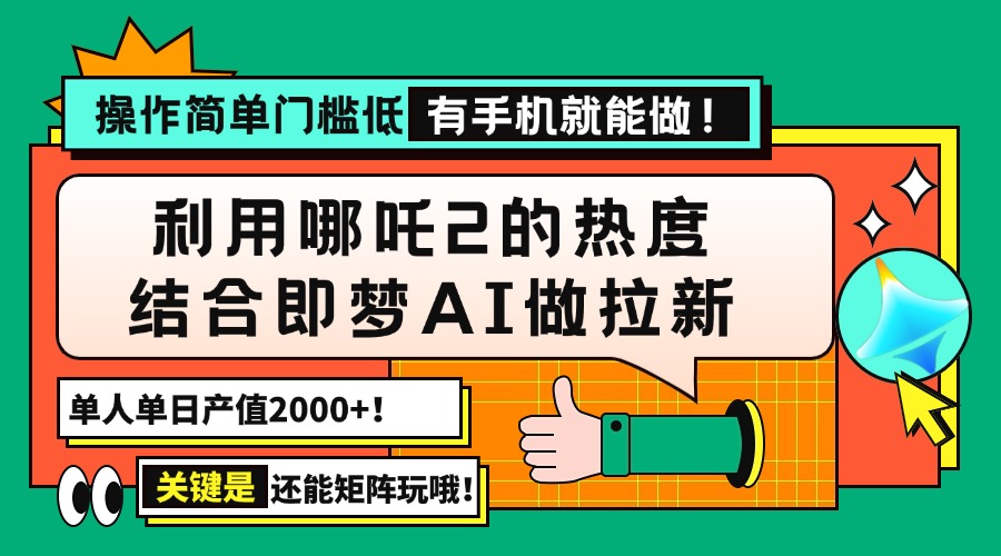 用哪吒2热度结合即梦AI做拉新，单日产值2000+，操作简单门槛低，有手机…-江南创业网