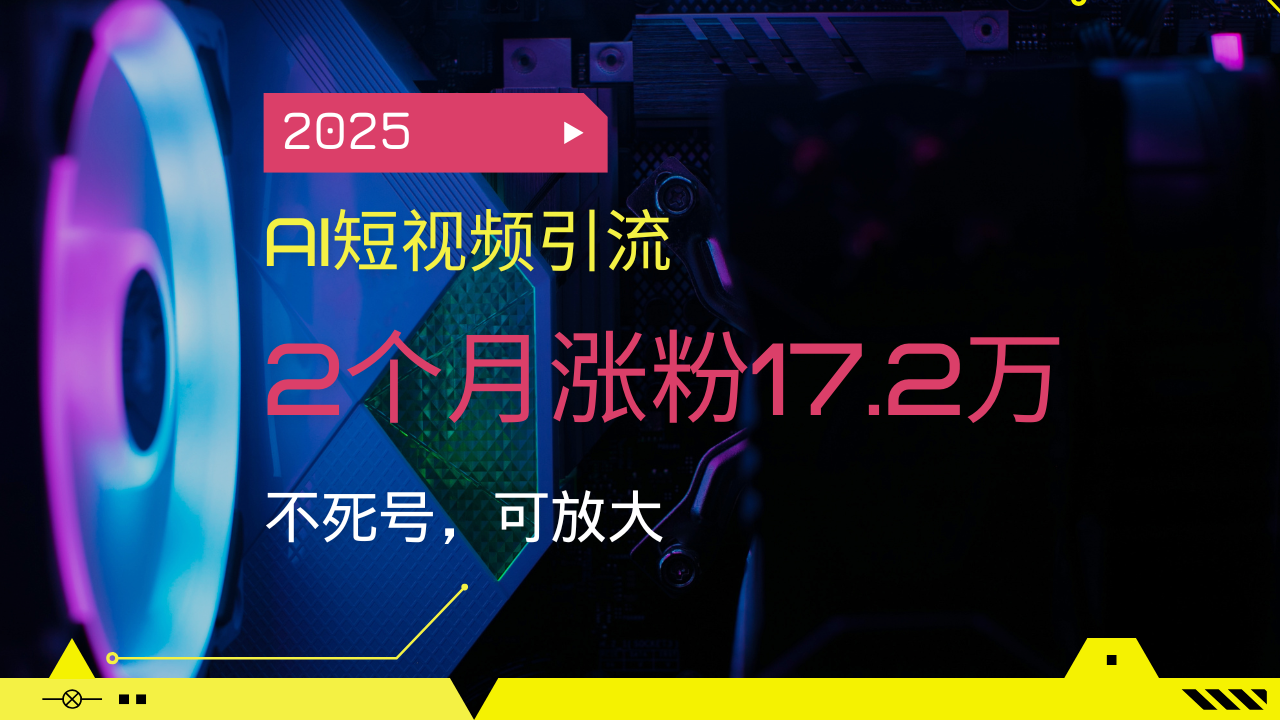 2025AI短视频引流，2个月涨粉17.2万，不死号，可放大-江南创业网