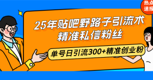 25年贴吧野路子引流术，精准私信粉丝，单号日引流300+精准创业粉-江南创业网