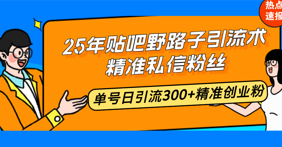 25年贴吧野路子引流术，精准私信粉丝，单号日引流300+精准创业粉-江南创业网