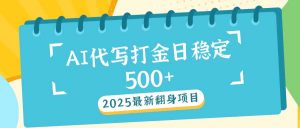 2025最新AI打金代写日稳定500+：2025最新翻身项目-江南创业网