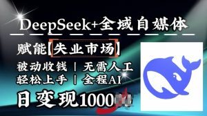降维打击，Deepseek+全域自媒体，赋能失业市场，被动收钱，无需人工全程AI，日变现1k-江南创业网