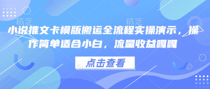 小说推文卡模版搬运全流程实操演示，操作简单适合小白，流量收益嘎嘎-江南创业网