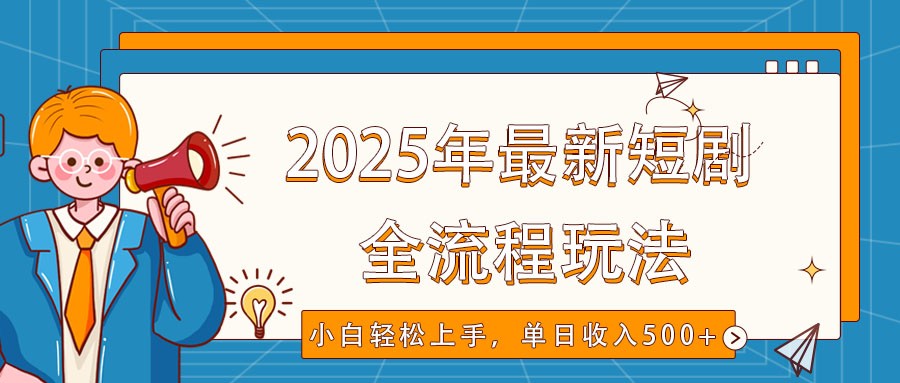 2025年最新短剧玩法，全流程实操，小白轻松上手，视频号抖音同步分发，单日收入500+-江南创业网