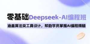 0基础Deepseek-AI编程班，涵盖算法类工具设计，帮助学员掌握AI编程精髓-江南创业网