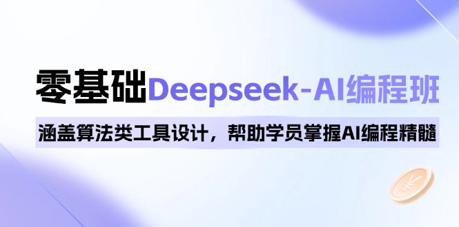 0基础Deepseek-AI编程班，涵盖算法类工具设计，帮助学员掌握AI编程精髓-江南创业网