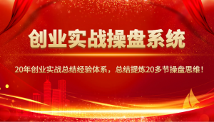 创业实战操盘系统，20年创业实战总结经验体系，总结提炼20多节操盘思维！-江南创业网