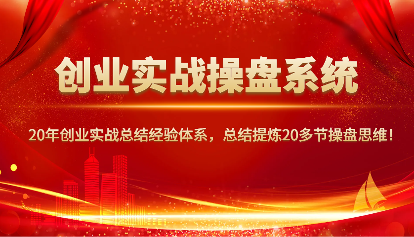 创业实战操盘系统，20年创业实战总结经验体系，总结提炼20多节操盘思维！-江南创业网