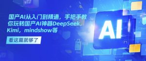 国产AI从入门到精通，手把手教你玩转国产AI神器DeepSeek，Kimi，mindshow等-江南创业网