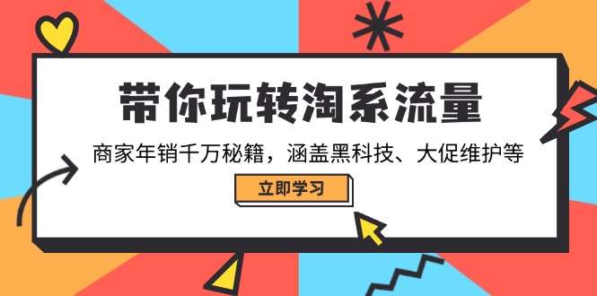 带你玩转淘系流量，商家年销千万秘籍，涵盖黑科技、大促维护等-江南创业网