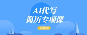 AI代写简历专项课，全网最全面的最简单的简历修改教程，一单15-50元，首月盈利5000+-江南创业网
