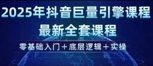 2025年抖音巨量引擎最新全套课程，零基础入门+底层逻辑+实操-江南创业网