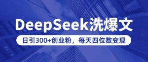用DeepSeek洗公众号爆文，日引300+创业粉，做知识付费每天四位数变现(附详细实操教程)-江南创业网