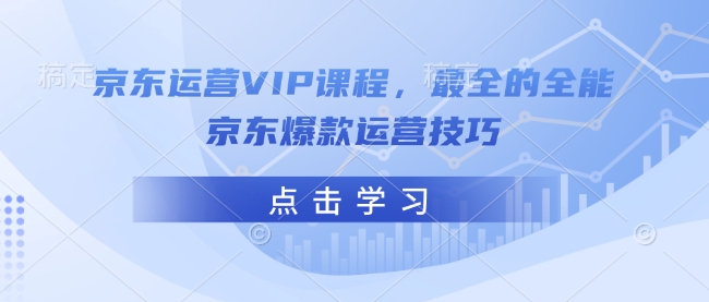 京东运营VIP课程，最全的全能京东爆款运营技巧-江南创业网
