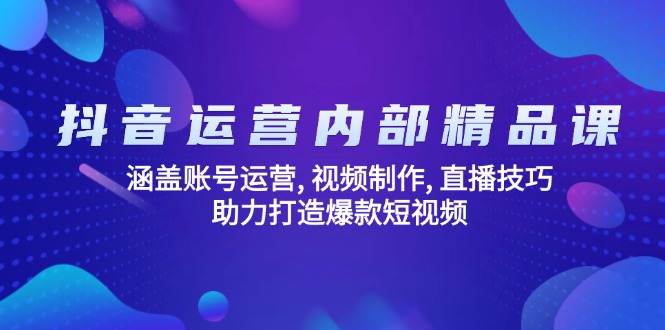 抖音运营内部精品课：涵盖账号运营, 视频制作, 直播技巧, 助力打造爆款…-江南创业网