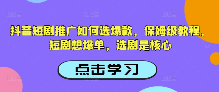 抖音短剧推广如何选爆款，保姆级教程，短剧想爆单，选剧是核心-江南创业网