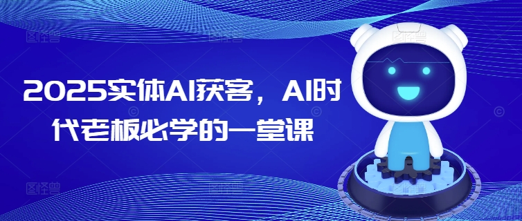 2025实体AI获客，AI时代老板必学的一堂课-江南创业网