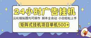 24小时广告挂机  单机收益500+ 矩阵式操作，设备越多收益越大，小白轻...-江南创业网