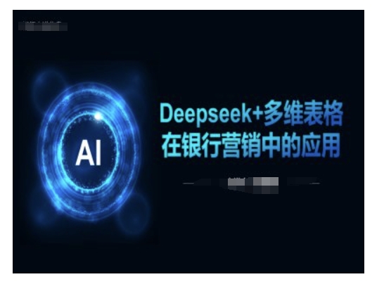 Deepseek+多维表格在银行营销场景中的应用-江南创业网