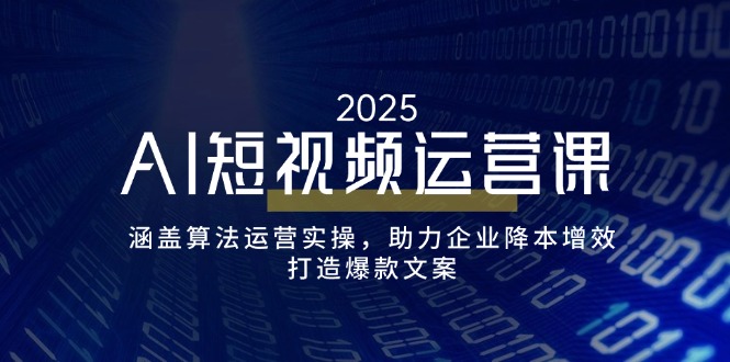 AI短视频运营课，涵盖算法运营实操，助力企业降本增效，打造爆款文案-江南创业网