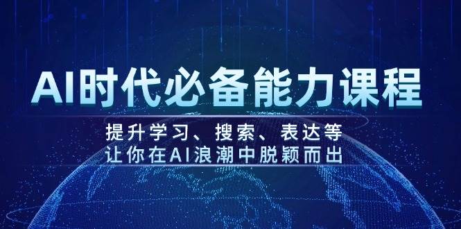 AI时代必备能力课程，提升学习、搜索、表达等，让你在AI浪潮中脱颖而出-江南创业网