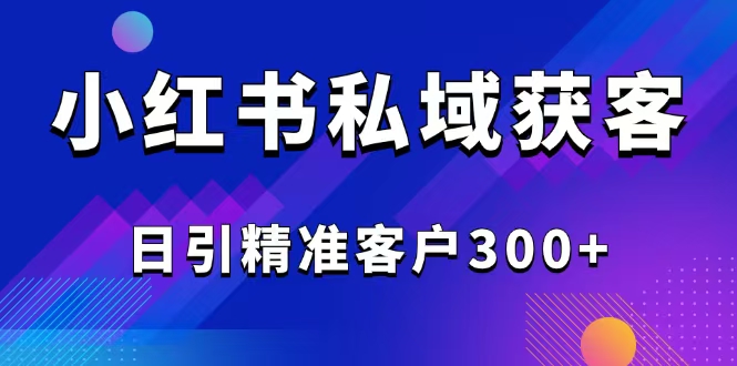 2025最新小红书平台引流获客截流自热玩法讲解，日引精准客户300+-江南创业网