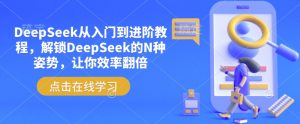 DeepSeek从入门到进阶教程，解锁DeepSeek的N种姿势，让你效率翻倍-江南创业网