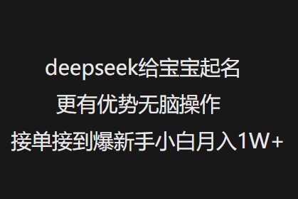 deepseek给宝宝起名更有优势无脑操作接单接到爆新手小白月入1W+-江南创业网