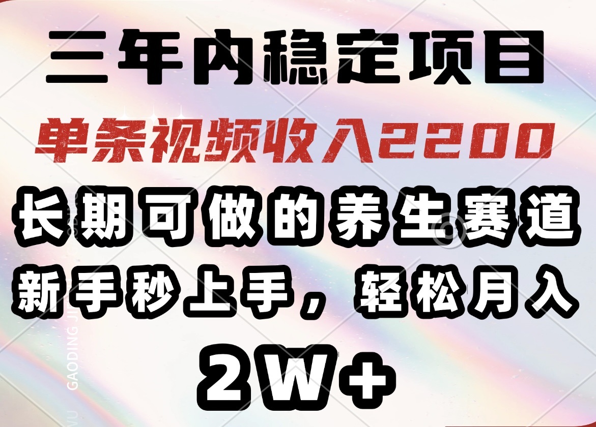 三年内稳定项目，长期可做的养生赛道，单条视频收入2200，新手秒上手，…-江南创业网