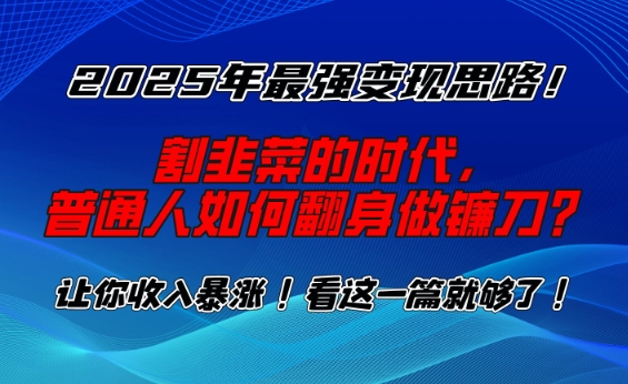 2025年最强变现思路，割韭菜的时代， 普通人如何翻身做镰刀？【揭秘】-江南创业网