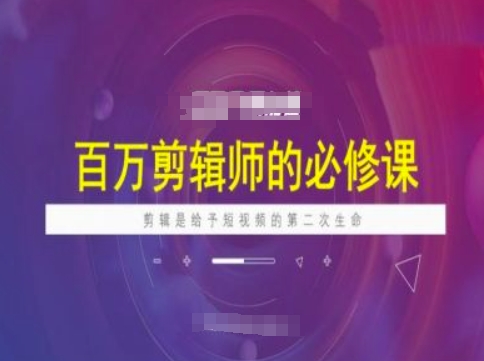 百万剪辑师必修课，剪辑是给予短视频的第二次生命-江南创业网
