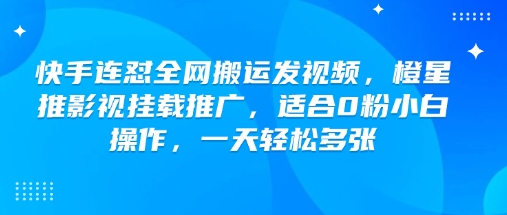 快手连怼全网搬运发视频，橙星推影视挂载推广，适合0粉小白操作，一天轻松多张-江南创业网