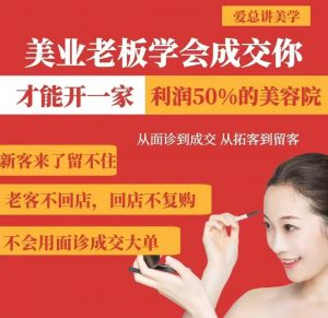 美业老板学会成交，你才能开一家利润50的美容院，从面诊到成交，从拓客到留客-江南创业网