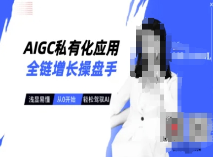 AIGC私有化应用全链增长操盘手，浅显易懂，从0开始轻松，驾驭AI-江南创业网