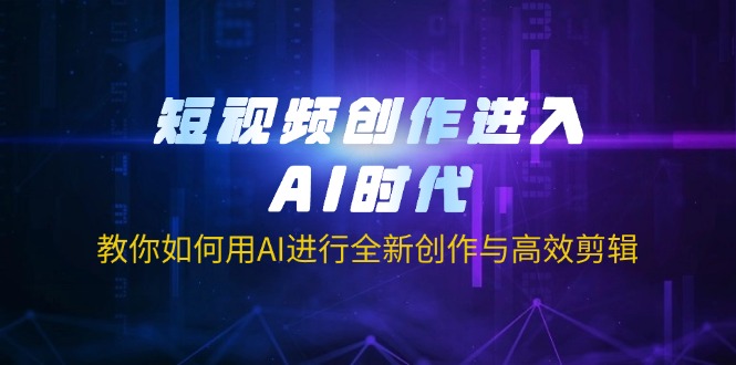 短视频创作进入AI时代，教你如何用AI进行全新创作与高效剪辑-江南创业网