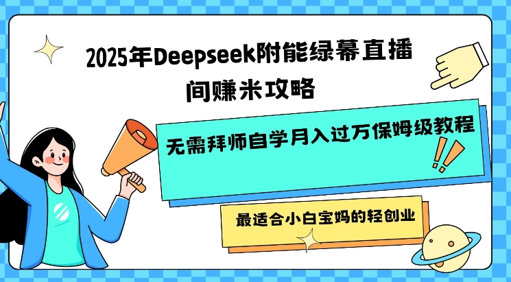 2025年Deepseek附能绿幕直播间挣米攻略无需拜师自学月入过W保姆级教程，最适合小白宝妈的轻创业-江南创业网