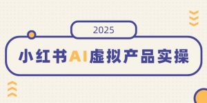 小红书AI虚拟产品实操，开店、发布、提高销量，细节决定成败，月入5位数-江南创业网