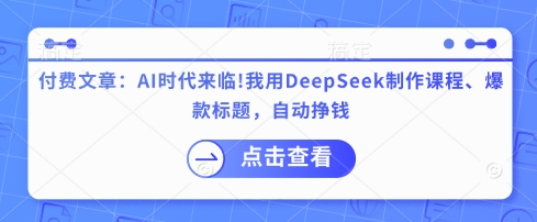 付费文章：AI时代来临！我用DeepSeek制作课程、爆款标题，自动挣钱-江南创业网