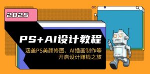 PS+AI设计教程：涵盖PS美颜修图、AI插画制作等，开启设计赚钱之旅-江南创业网