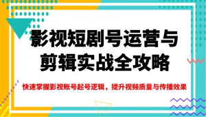 影视短剧号运营与剪辑实战全攻略，快速掌握影视账号起号逻辑，提升视频质量与传播效果-江南创业网