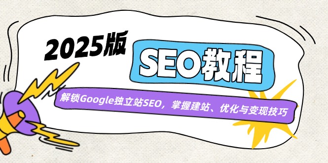 2025版SEO教程：解锁Google独立站SEO，掌握建站、优化与变现技巧-江南创业网