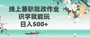 线上兼职批改作业，识字就能玩，日入500+-江南创业网